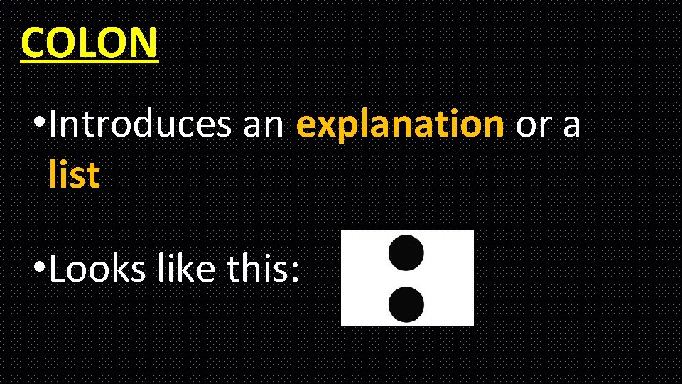 COLON • Introduces an explanation or a list • Looks like this: COLON • Introduces an explanation or a list • Looks like this: