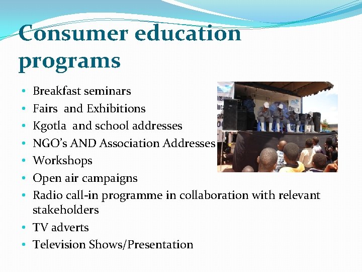 Consumer education programs Breakfast seminars Fairs and Exhibitions Kgotla and school addresses NGO’s AND