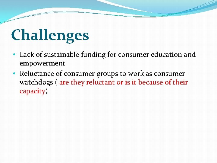 Challenges • Lack of sustainable funding for consumer education and empowerment • Reluctance of