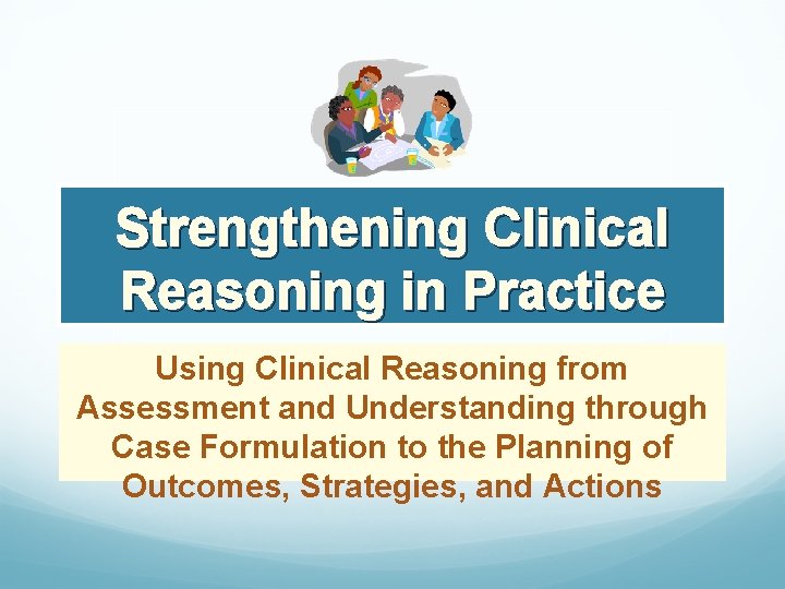 Strengthening Clinical Reasoning in Practice Using Clinical Reasoning from Assessment and Understanding through Case