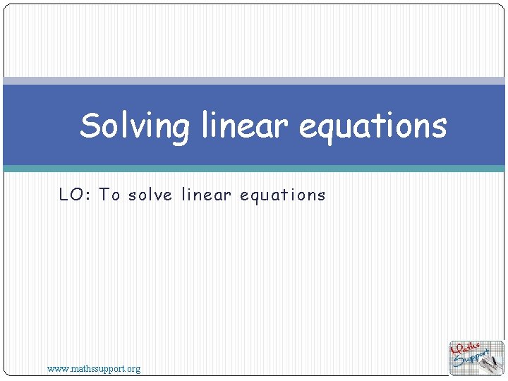 Solving linear equations LO: To solve linear equations www. mathssupport. org 