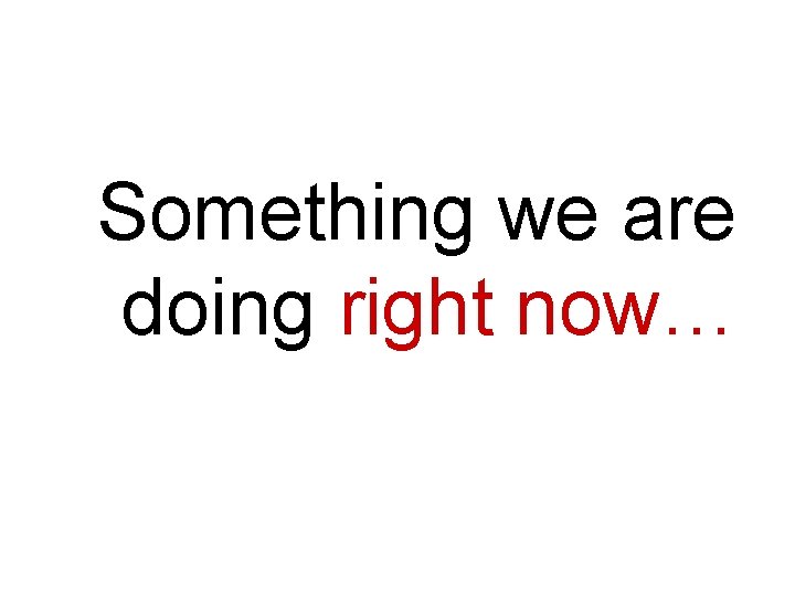 Something we are doing right now… 