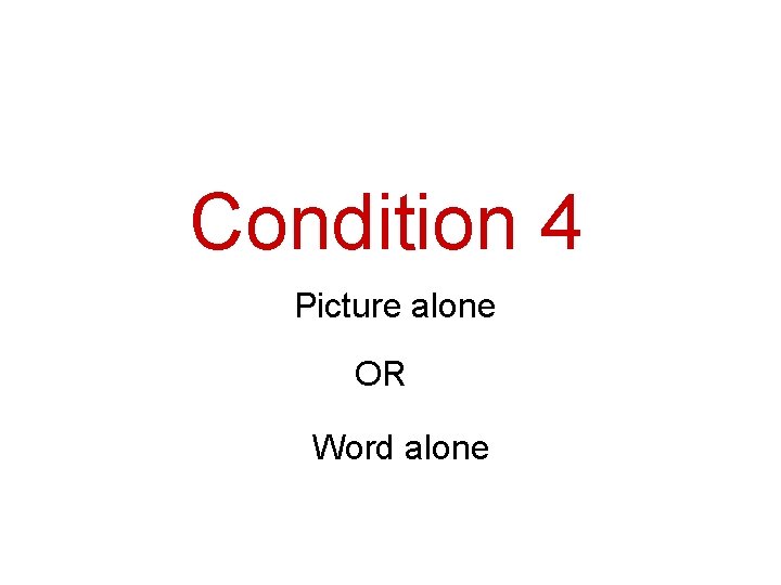 Condition 4 Picture alone OR Word alone 