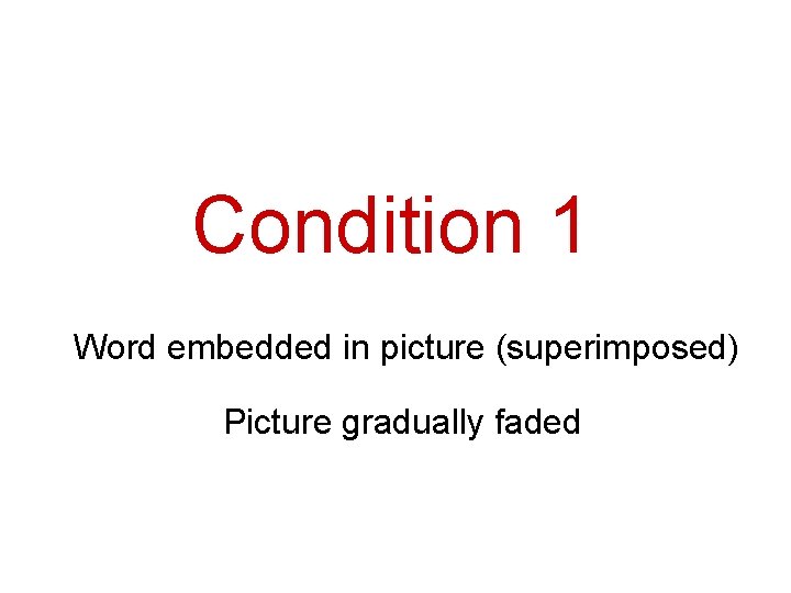 Condition 1 Word embedded in picture (superimposed) Picture gradually faded 