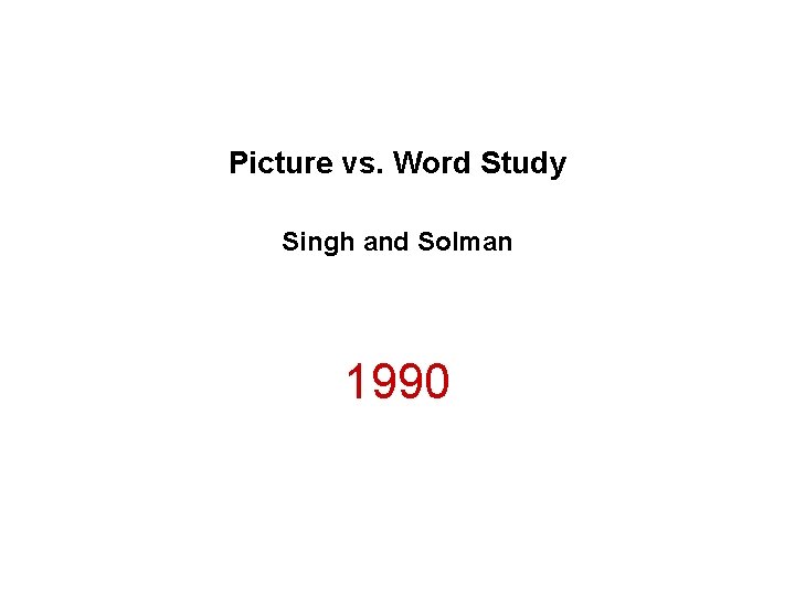 Picture vs. Word Study Singh and Solman 1990 