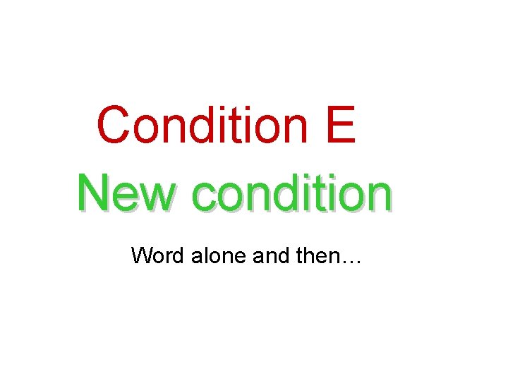 Condition E New condition Word alone and then… 