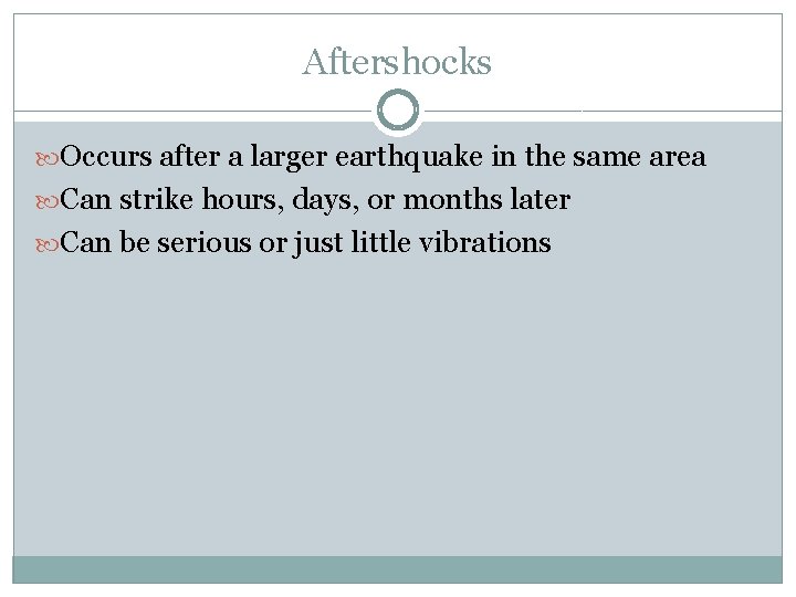 Aftershocks Occurs after a larger earthquake in the same area Can strike hours, days,