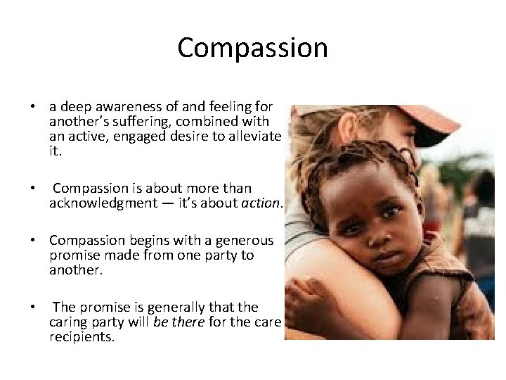 Compassion • a deep awareness of and feeling for another’s suffering, combined with an