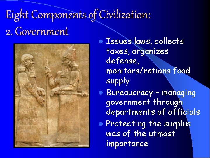 Eight Components of Civilization: 2. Government Issues laws, collects taxes, organizes defense, monitors/rations food