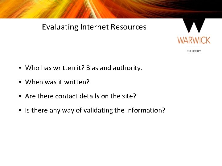 Evaluating Internet Resources • Who has written it? Bias and authority. • When was