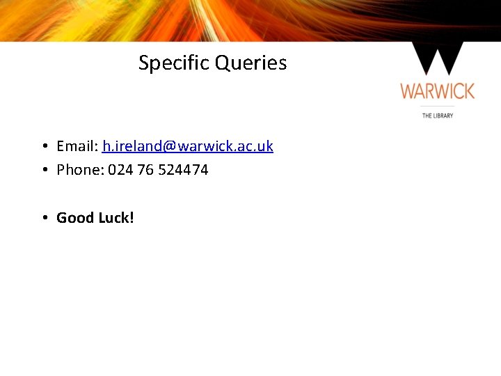 Specific Queries • Email: h. ireland@warwick. ac. uk • Phone: 024 76 524474 •