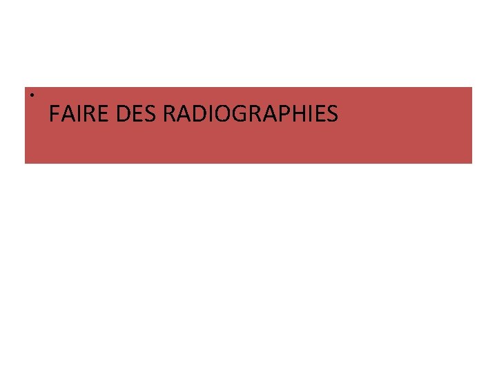  • FAIRE DES RADIOGRAPHIES 