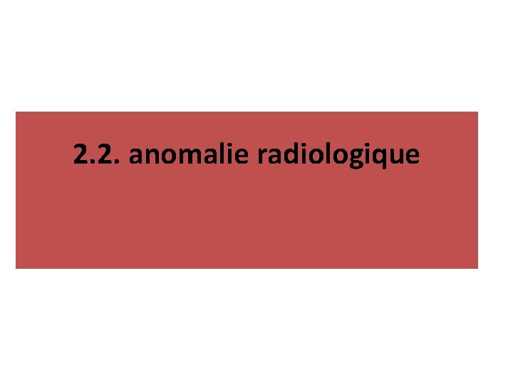 2. 2. anomalie radiologique 