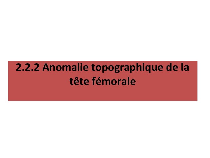 2. 2. 2 Anomalie topographique de la tête fémorale 