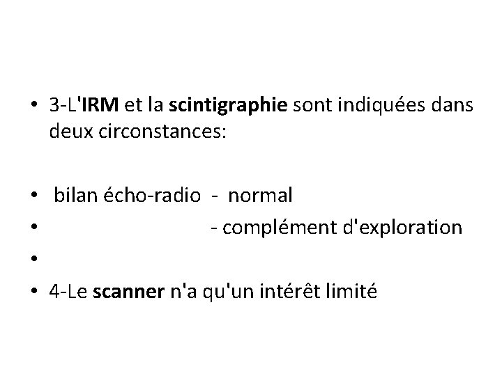  • 3 -L'IRM et la scintigraphie sont indiquées dans deux circonstances: • bilan