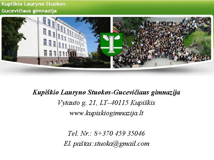 Kupiškio Lauryno Stuokos-Gucevičiaus gimnazija Vytauto g. 21, LT– 40115 Kupiškis www. kupiskiogimnazija. lt Tel.