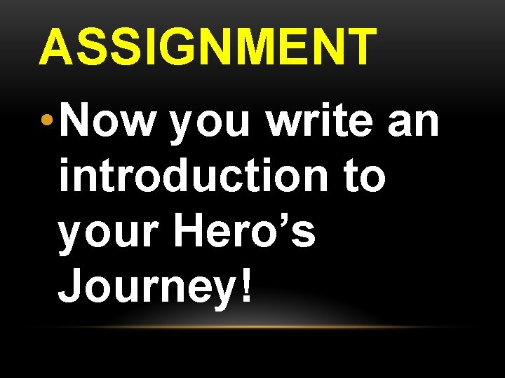 ASSIGNMENT • Now you write an introduction to your Hero’s Journey! 