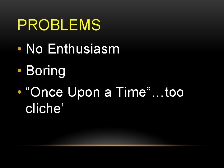 PROBLEMS • No Enthusiasm • Boring • “Once Upon a Time”…too cliche’ 