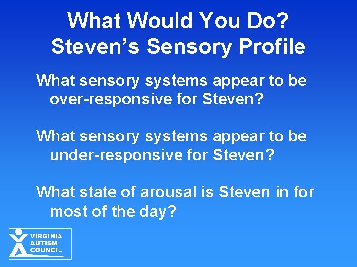 What Would You Do? Steven’s Sensory Profile What sensory systems appear to be over-responsive