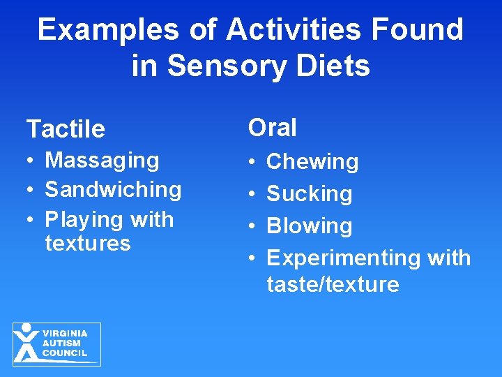 Examples of Activities Found in Sensory Diets Tactile Oral • Massaging • Sandwiching •