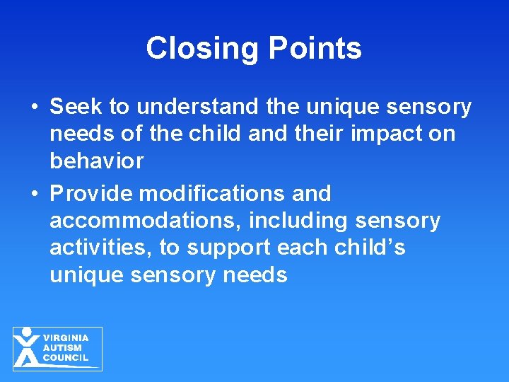 Closing Points • Seek to understand the unique sensory needs of the child and