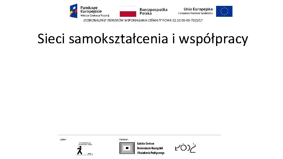 DOSKONALENIE TRENERÓW WSPOMAGANIA OŚWIATY POWR. 02. 10. 00 -00 -7015/17 Sieci samokształcenia i współpracy