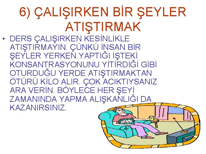 6) ÇALIŞIRKEN BİR ŞEYLER ATIŞTIRMAK • DERS ÇALIŞIRKEN KESİNLİKLE ATIŞTIRMAYIN. ÇÜNKÜ İNSAN BİR ŞEYLER
