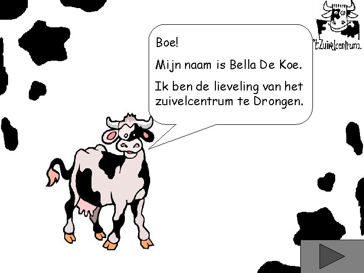 Boe! Mijn naam is Bella De Koe. Ik ben de lieveling van het zuivelcentrum