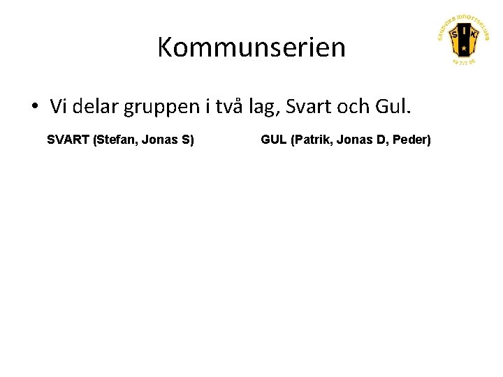 Kommunserien • Vi delar gruppen i två lag, Svart och Gul. SVART (Stefan, Jonas