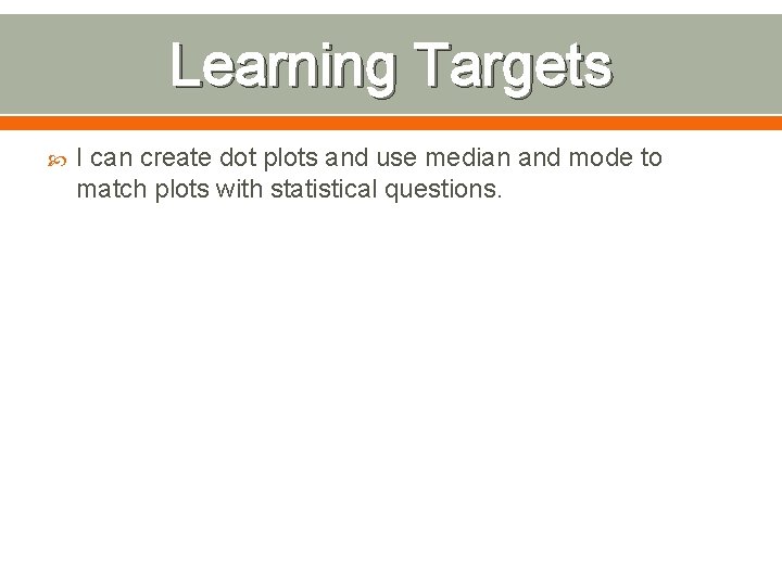 Learning Targets I can create dot plots and use median and mode to match Learning Targets I can create dot plots and use median and mode to match