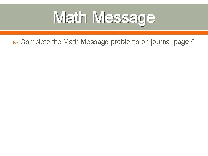 Math Message Complete the Math Message problems on journal page 5. Math Message Complete the Math Message problems on journal page 5.