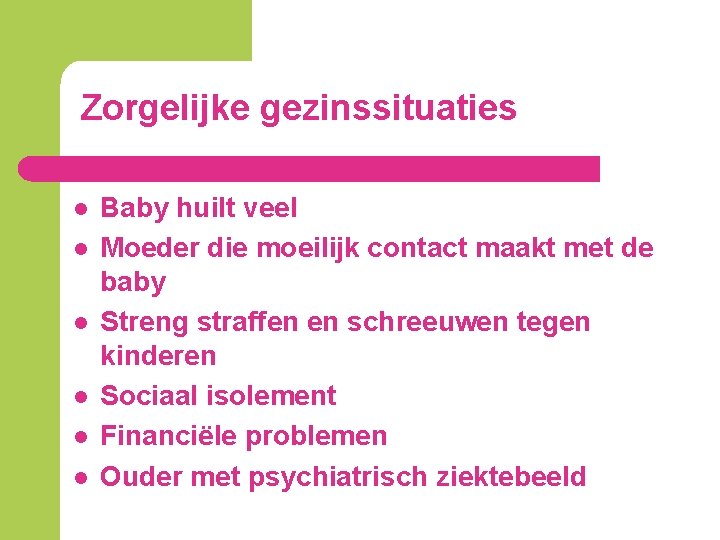 Zorgelijke gezinssituaties l l l Baby huilt veel Moeder die moeilijk contact maakt met