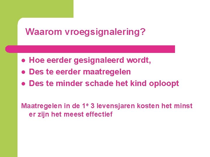 Waarom vroegsignalering? l l l Hoe eerder gesignaleerd wordt, Des te eerder maatregelen Des