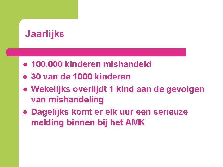 Jaarlijks l l 100. 000 kinderen mishandeld 30 van de 1000 kinderen Wekelijks overlijdt