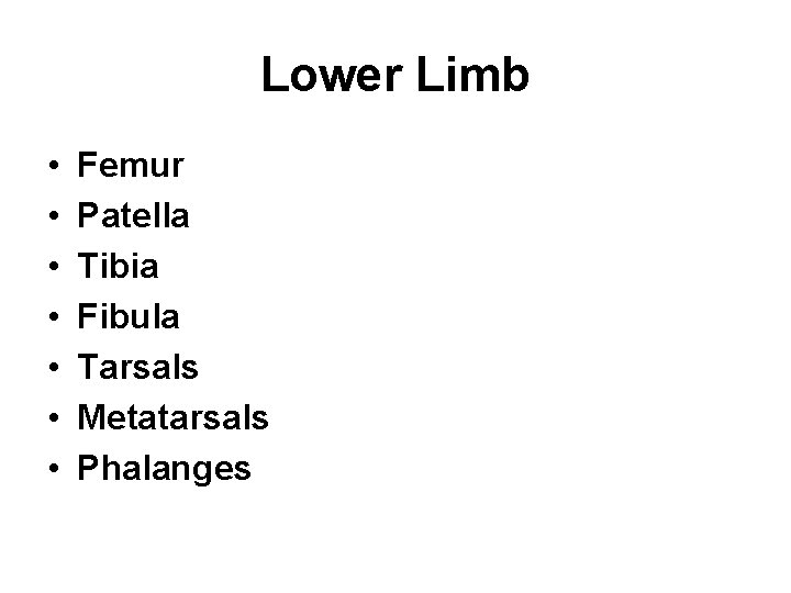 Lower Limb • • Femur Patella Tibia Fibula Tarsals Metatarsals Phalanges 