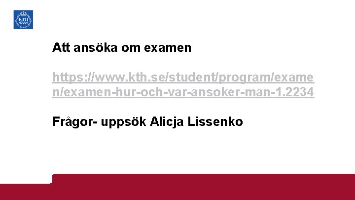 Att ansöka om examen https: //www. kth. se/student/program/exame n/examen-hur-och-var-ansoker-man-1. 2234 Frågor- uppsök Alicja Lissenko