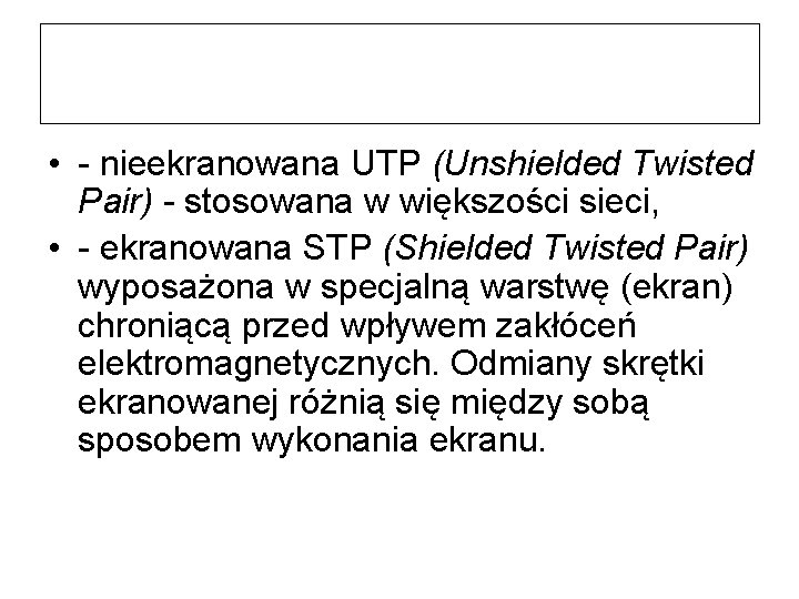  • nieekranowana UTP (Unshielded Twisted Pair) - stosowana w większości sieci, • ekranowana