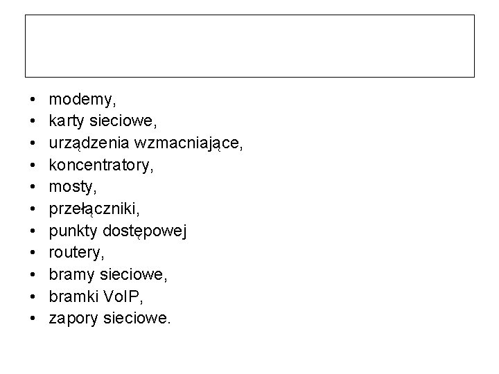  • • • modemy, karty sieciowe, urządzenia wzmacniające, koncentratory, mosty, przełączniki, punkty dostępowej