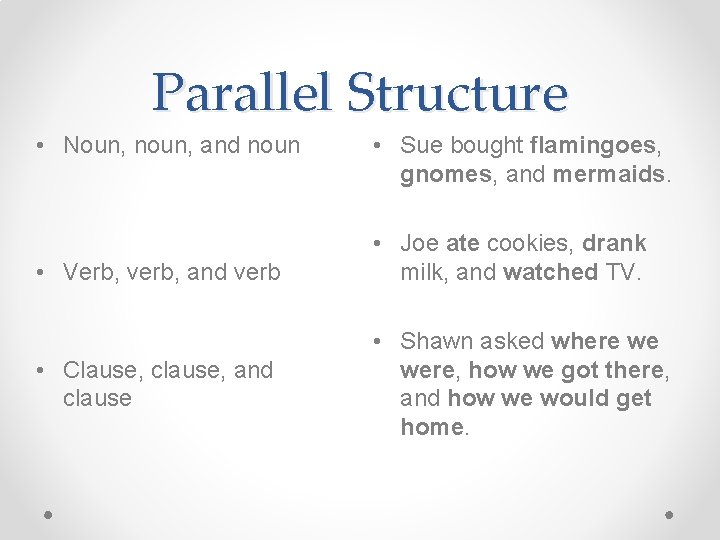 Parallel Structure • Noun, noun, and noun • Verb, verb, and verb • Clause, Parallel Structure • Noun, noun, and noun • Verb, verb, and verb • Clause,
