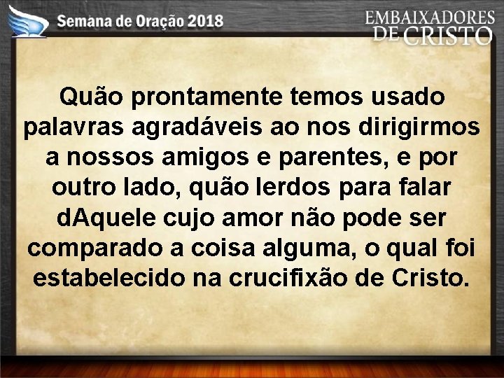 Quão prontamente temos usado palavras agradáveis ao nos dirigirmos a nossos amigos e parentes,