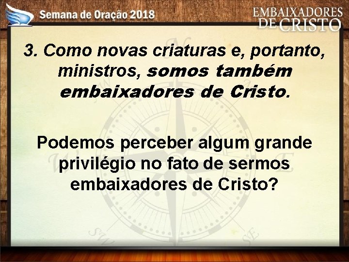 3. Como novas criaturas e, portanto, ministros, somos também embaixadores de Cristo. Podemos perceber