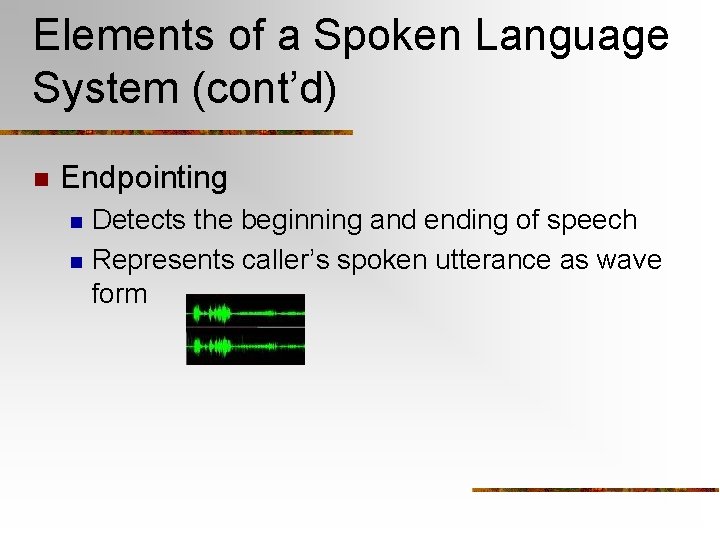 Elements of a Spoken Language System (cont’d) n Endpointing n n Detects the beginning