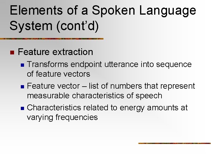 Elements of a Spoken Language System (cont’d) n Feature extraction n Transforms endpoint utterance