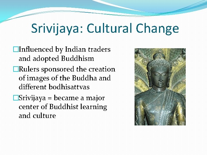 Srivijaya: Cultural Change �Influenced by Indian traders and adopted Buddhism �Rulers sponsored the creation