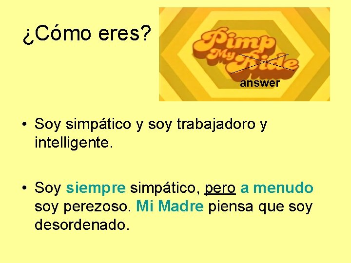 ¿Cómo eres? Pimp that answer! answer • Soy simpático y soy trabajadoro y intelligente.