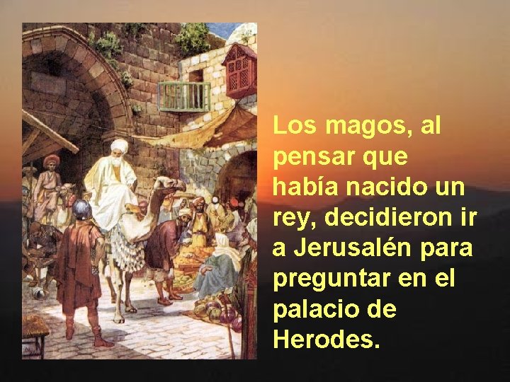 Los magos, al pensar que había nacido un rey, decidieron ir a Jerusalén para