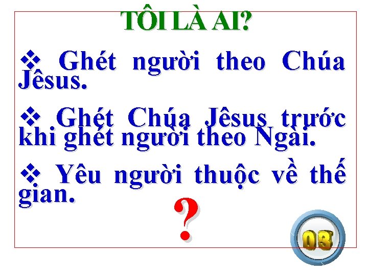 TÔI LÀ AI? v Ghét người theo Chúa Jêsus. v Ghét Chúa Jêsus trước