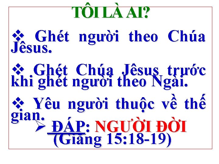 TÔI LÀ AI? v Ghét người theo Chúa Jêsus. v Ghét Chúa Jêsus trước