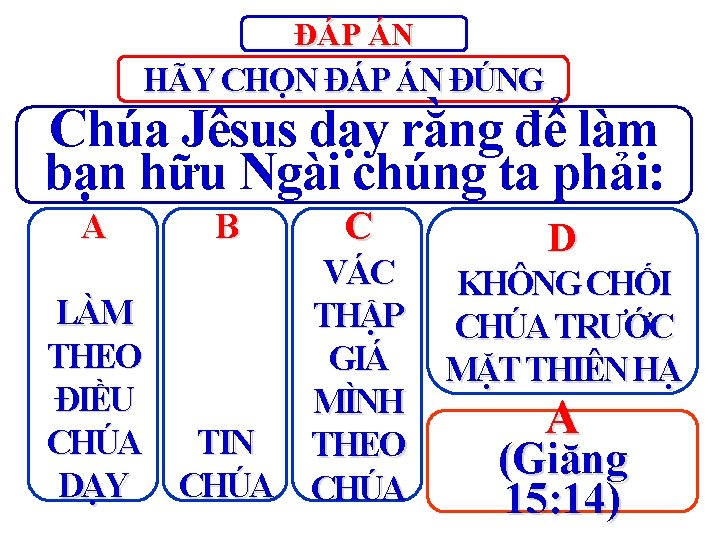 ĐÁP ÁN HÃY CHỌN ĐÁP ÁN ĐÚNG Chúa Jêsus dạy rằng để làm bạn