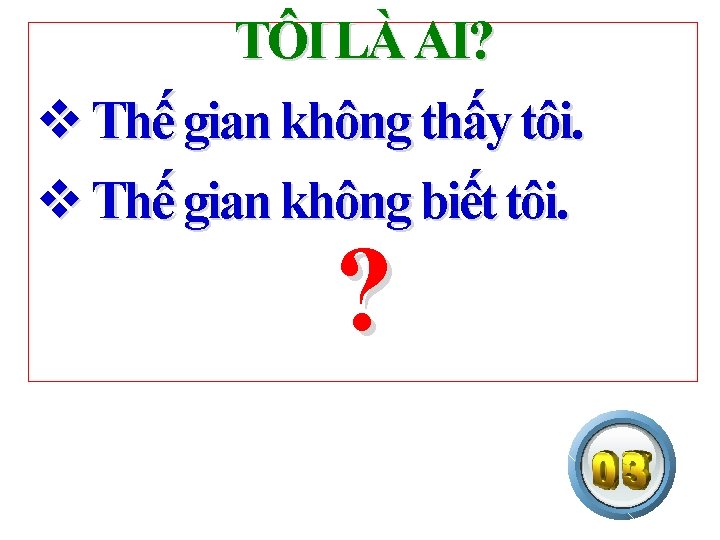 TÔI LÀ AI? v Thế gian không thấy tôi. v Thế gian không biết